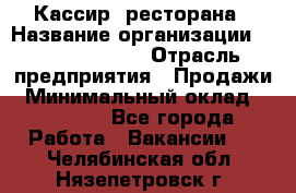 Кассир  ресторана › Название организации ­ Maximilian's › Отрасль предприятия ­ Продажи › Минимальный оклад ­ 15 000 - Все города Работа » Вакансии   . Челябинская обл.,Нязепетровск г.